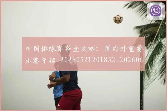 中国排球赛事全攻略：国内外重要比赛介绍_20260521201852_20260608142336