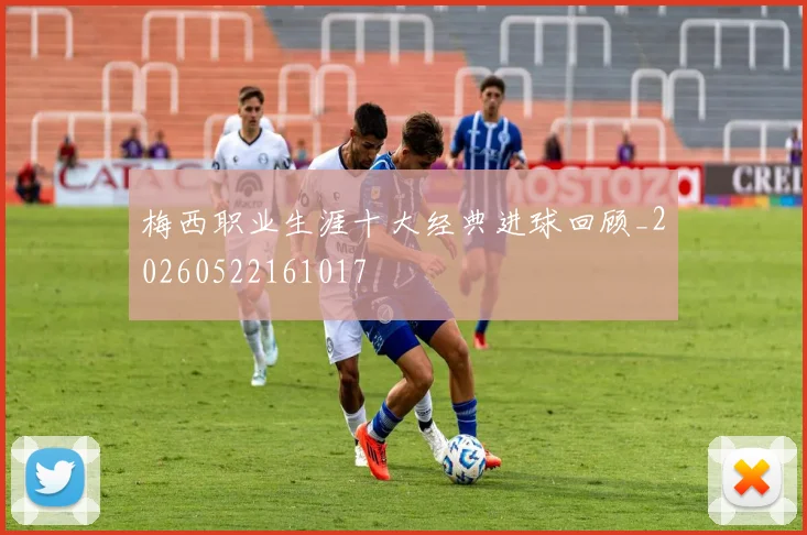 梅西职业生涯十大经典进球回顾_20260522161017
