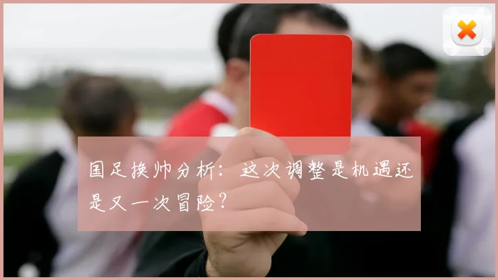 国足换帅分析:这次调整是机遇还是又一次冒险?