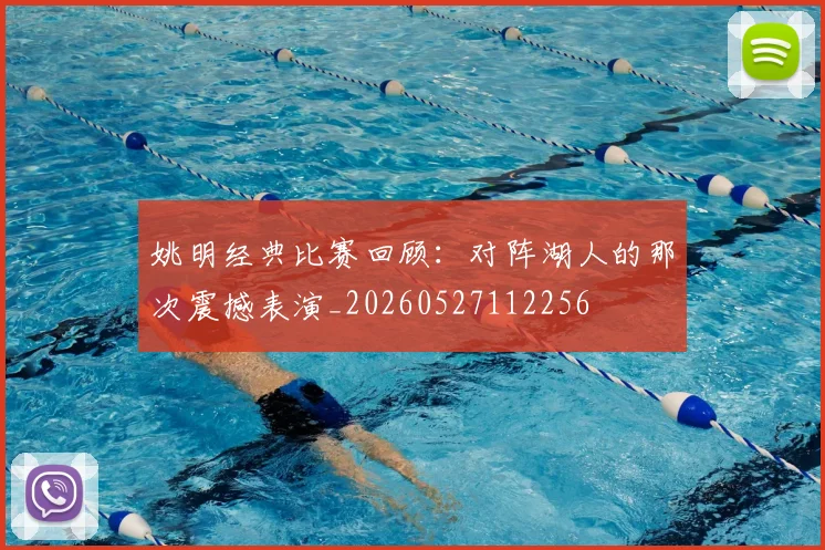 姚明经典比赛回顾：对阵湖人的那次震撼表演_20260527112256