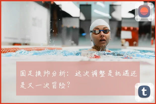 国足换帅分析:这次调整是机遇还是又一次冒险?